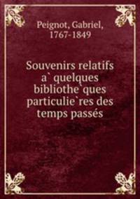 Souvenirs relatifs a? quelques bibliothe?ques particulie?res des temps passe?s