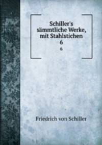 Schiller`s smmtliche Werke, mit Stahlstichen. 6