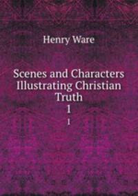 Scenes and Characters Illustrating Christian Truth. 1