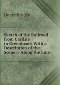 Sketch of the Railroad from Carlisle to Greenhead: With a Description of the Scenery Along the Line