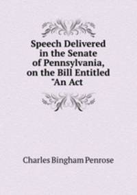 Speech Delivered in the Senate of Pennsylvania, on the Bill Entitled "An Act .