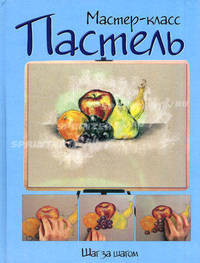 Пастель: шаг за шагом: пер. с анг. - (Мастер-класс)