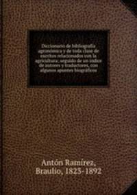 Diccionario de bibliografia agronomica y de toda clase de escritos relacionados con la agricultura; seguido de un indice de autores y traductores, con algunos apuntes biograficos