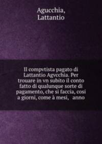 Il compvtista pagato di Lattantio Agvcchia. Per trouare in vn subito il conto fatto di qualunque sorte di pagamento, che si faccia, cosi a giorni, come a mesi, & anno