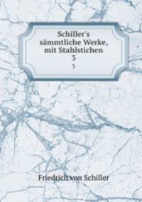 Schiller`s smmtliche Werke, mit Stahlstichen. 3