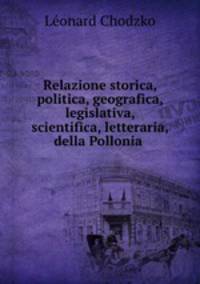Relazione storica, politica, geografica, legislativa, scientifica, letteraria, della Pollonia .