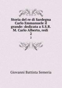 Storia del re di Sardegna Carlo Emmanuele il grande: dedicata a S.S.R.M. Carlo Alberto, redi .. 2