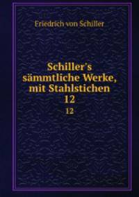Schiller`s smmtliche Werke, mit Stahlstichen. 12