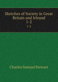 Sketches of Society in Great Britain and Irleand. 1-2