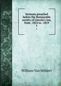Sermons preached before the Honourable society of Lincoln`s inn, from . 1812 to . 1819. 1