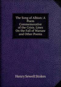 The Song of Albion: A Poem Commemorative of the Crisis. Lines On the Fall of Warsaw and Other Poems