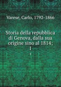 Storia della repubblica di Genova, dalla sua origine sino al 1814;. 1