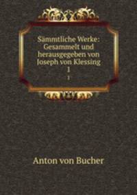 Smmtliche Werke: Gesammelt und herausgegeben von Joseph von Klessing. 1