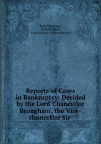 Reports of Cases in Bankruptcy: Decided by the Lord Chancellor Brougham, the Vice-chancellor Sir .
