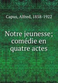 Notre jeunesse; comedie en quatre actes