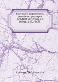 Souvenirs, impressions, pensees et paysages pendant un voyage en Orient, 1832-1833;. 1