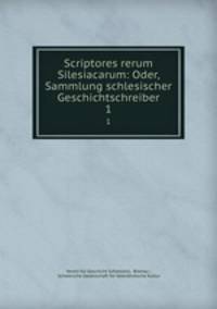 Scriptores rerum Silesiacarum: Oder, Sammlung schlesischer Geschichtschreiber. 1