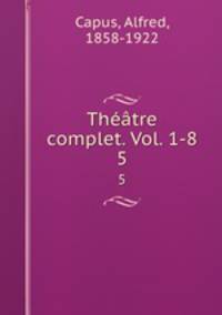 Thtre complet. Vol. 1-8. 5