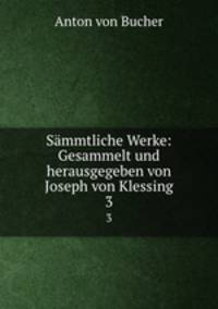 Smmtliche Werke: Gesammelt und herausgegeben von Joseph von Klessing. 3