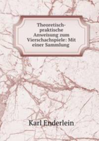 Theoretisch-praktische Anweisung zum Vierschachspiele: Mit einer Sammlung .