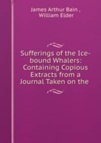 Sufferings of the Ice-bound Whalers: Containing Copious Extracts from a Journal Taken on the .