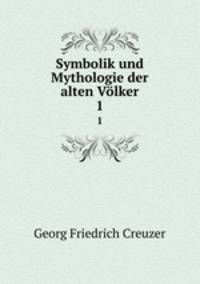 Symbolik und Mythologie der alten Vlker. Volume 1