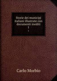 Storie dei municipj italiani illustrate con documenti inediti. 1