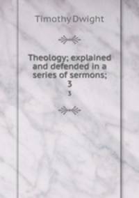 Theology; explained and defended in a series of sermons;. 3