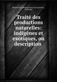 Traite des productions naturelles: indigenes et exotiques, ou description .