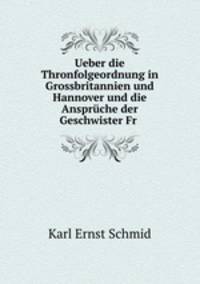 Ueber die Thronfolgeordnung in Grossbritannien und Hannover und die Anspruche der Geschwister Fr .