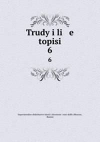 Trudy i li e topisi. 6