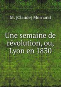 Une semaine de revolution, ou, Lyon en 1830