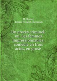 Un proces criminel: ou, Les femmes impressionnables, comedie en trois actes, en prose .