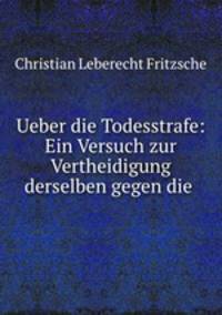 Ueber die Todesstrafe: Ein Versuch zur Vertheidigung derselben gegen die .