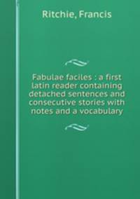 Fabulae faciles : a first latin reader containing detached sentences and consecutive stories with notes and a vocabulary