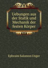 Uebungen aus der Statik und Mechanik der festen Korper