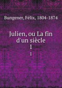 Julien, ou La fin d`un sicle. 1