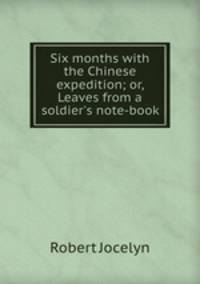 Six months with the Chinese expedition; or, Leaves from a soldier