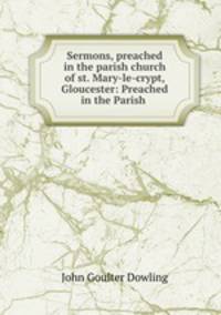 Sermons, preached in the parish church of st. Mary-le-crypt, Gloucester: Preached in the Parish .