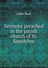 Sermons preached in the parish church of St. Sepulchre