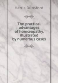 The practical advantages of hom?opathy, illustrated by numerous cases