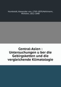 Central-Asien : Untersuchungen u?ber die Gebirgsketten und die vergleichende Klimatologie