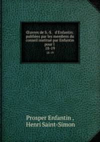 uvres de S.-S. & d`Enfantin: publies par les membres du conseil institu par Enfantin pour l .. 18-19