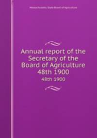 Annual report of the Secretary of the Board of Agriculture. 48th 1900