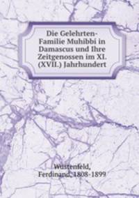 Die Gelehrten-Familie Muhibbi in Damascus und Ihre Zeitgenossen im XI. (XVII.) Jahrhundert