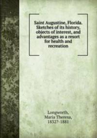 Saint Augustine, Florida. Sketches of its history, objects of interest, and advantages as a resort for health and recreation