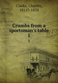 Crumbs from a sportsman`s table. 1
