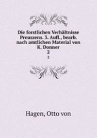 Die forstlichen Verhltnisse Preuszens. 3. Aufl., bearb. nach amtlichen Material von K. Donner. 2