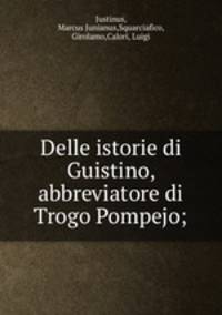 Delle istorie di Guistino, abbreviatore di Trogo Pompejo;