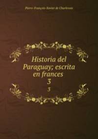 Historia del Paraguay; escrita en frances . 3